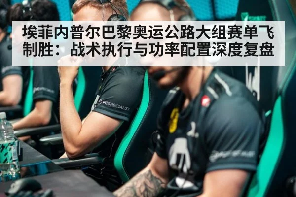 埃菲内普尔巴黎奥运公路大组赛单飞制胜：战术执行与功率配置深度复盘